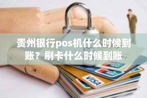 贵州银行pos机什么时候到账？刷卡什么时候到账