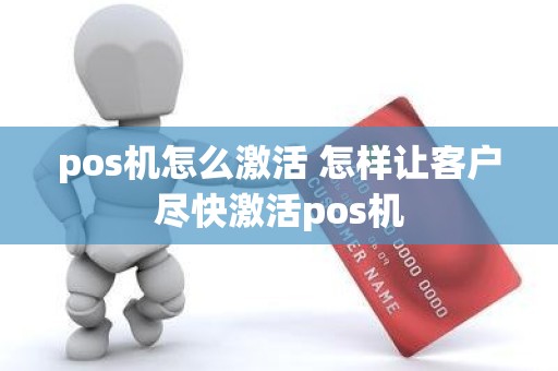 pos机怎么激活 怎样让客户尽快激活pos机