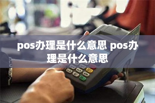 pos办理是什么意思 pos办理是什么意思