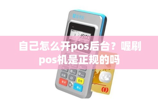 自己怎么开pos后台？喔刷pos机是正规的吗