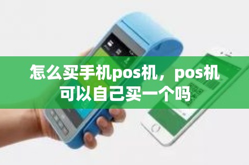 怎么买手机pos机，pos机可以自己买一个吗