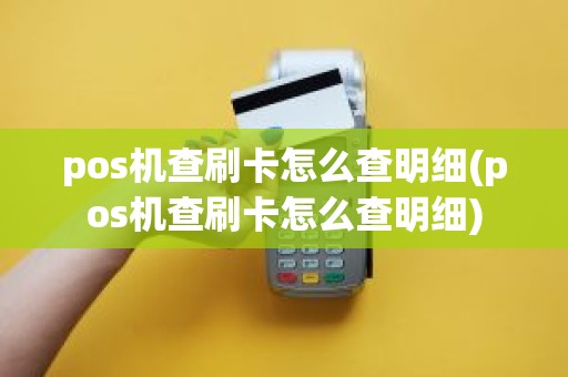 pos机查刷卡怎么查明细(pos机查刷卡怎么查明细)