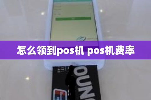 怎么领到pos机 pos机费率