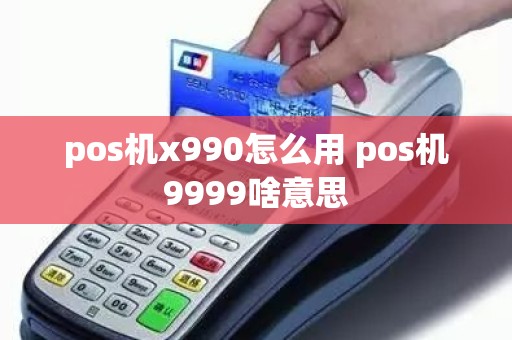 pos机x990怎么用 pos机9999啥意思