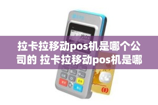 拉卡拉移动pos机是哪个公司的 拉卡拉移动pos机是哪个公司的