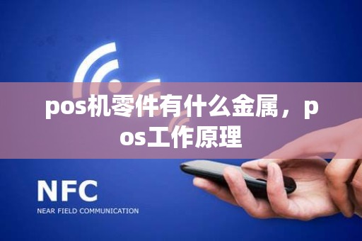 pos机零件有什么金属,pos工作原理 pos机零件有什么金属,pos工作原理