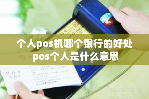 个人pos机哪个银行的好处 pos个人是什么意思