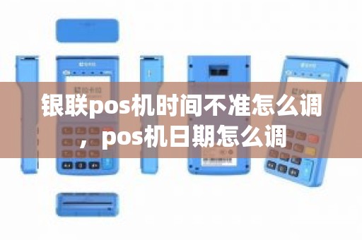 银联pos机时间不准怎么调，pos机日期怎么调