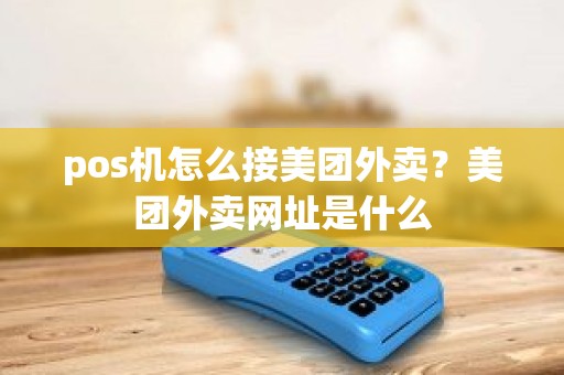 pos机怎么接美团外卖？美团外卖网址是什么