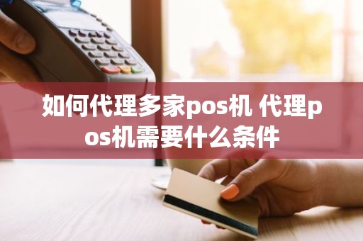 如何代理多家pos机 代理pos机需要什么条件