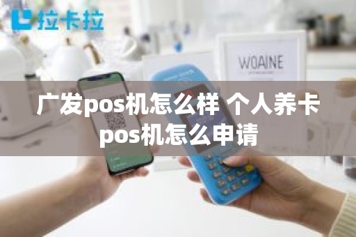 广发pos机怎么样 个人养卡pos机怎么申请