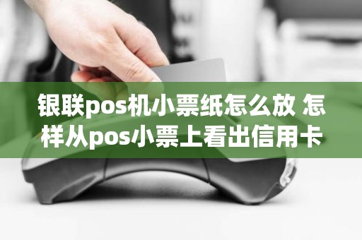 银联pos机小票纸怎么放 怎样从pos小票上看出信用卡