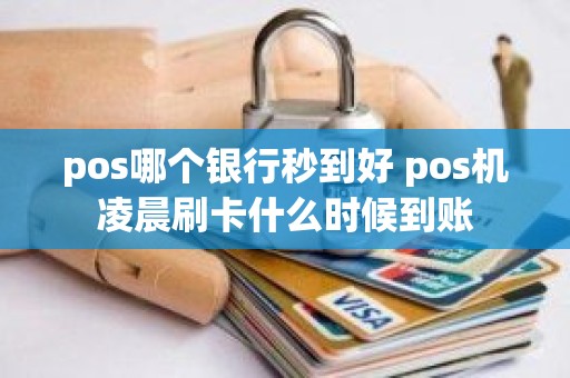 pos哪个银行秒到好 pos机凌晨刷卡什么时候到账