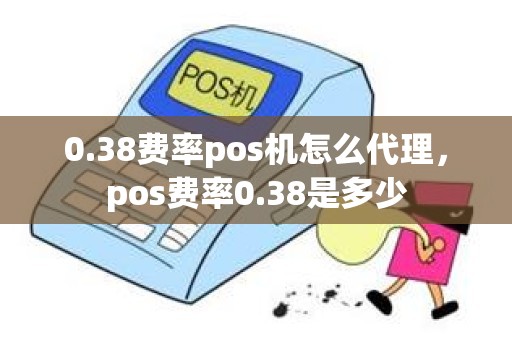 0.38费率pos机怎么代理，pos费率0.38是多少