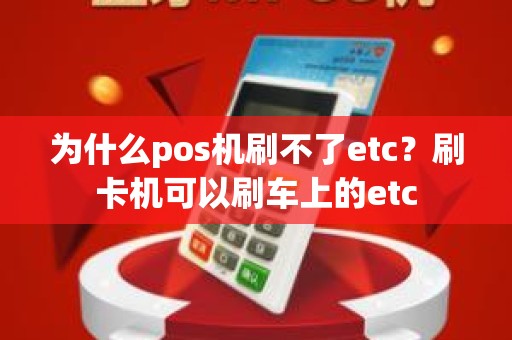 为什么pos机刷不了etc？刷卡机可以刷车上的etc