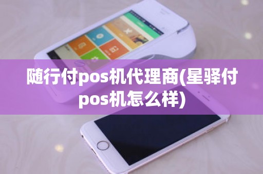 随行付pos机代理商(星驿付pos机怎么样)