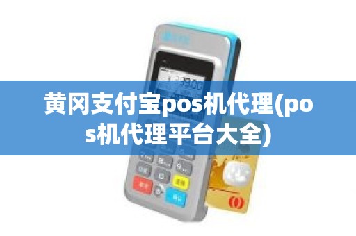 黄冈支付宝pos机代理(pos机代理平台大全)