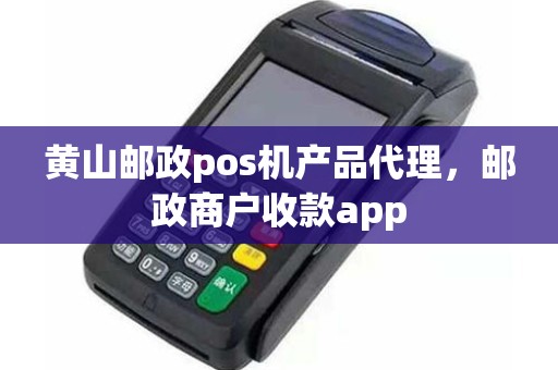 黄山邮政pos机产品代理，邮政商户收款app