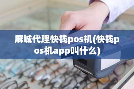 麻城代理快钱pos机(快钱pos机app叫什么)