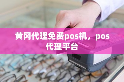 黄冈代理免费pos机，pos代理平台