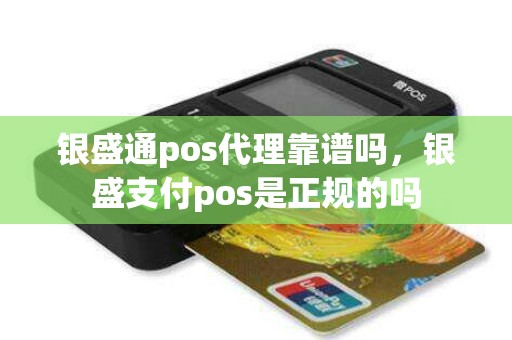 银盛通pos代理靠谱吗，银盛支付pos是正规的吗