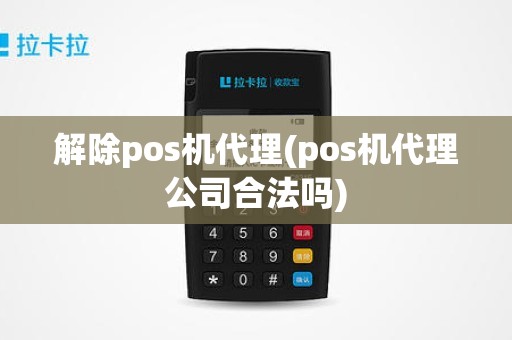 解除pos机代理(pos机代理公司合法吗)