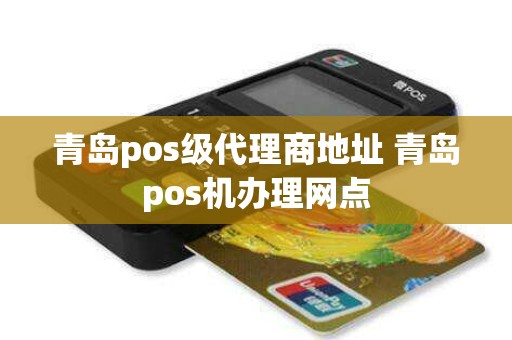 青岛pos级代理商地址 青岛pos机办理网点