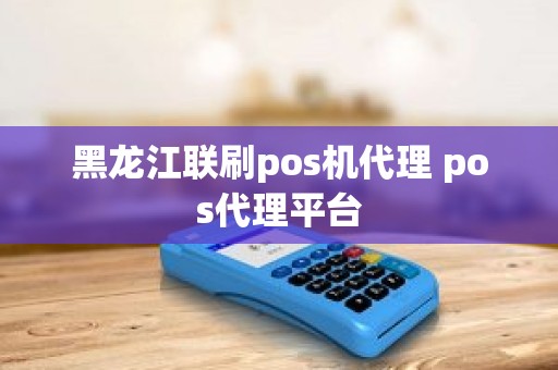 黑龙江联刷pos机代理 pos代理平台