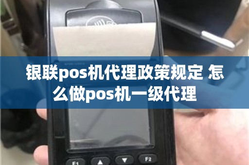 银联pos机代理政策规定 怎么做pos机一级代理