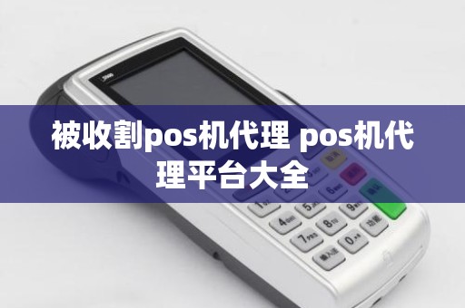 被收割pos机代理 pos机代理平台大全