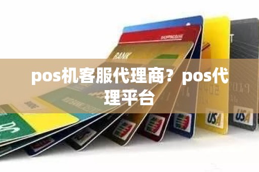 pos机客服代理商？pos代理平台