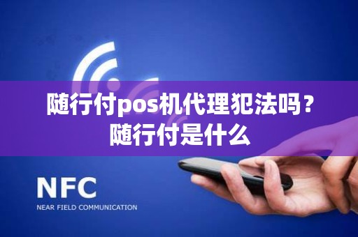 随行付pos机代理犯法吗？随行付是什么
