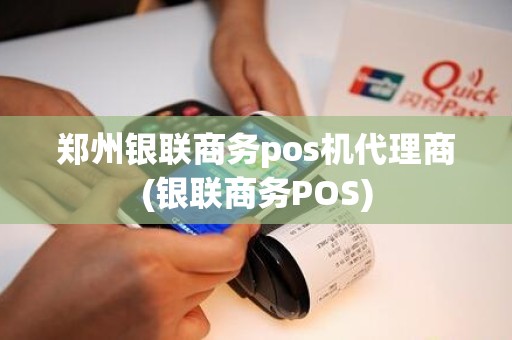 郑州银联商务pos机代理商(银联商务POS)