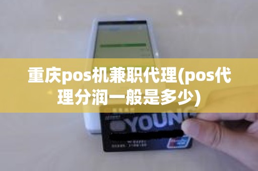 重庆pos机兼职代理(pos代理分润一般是多少)