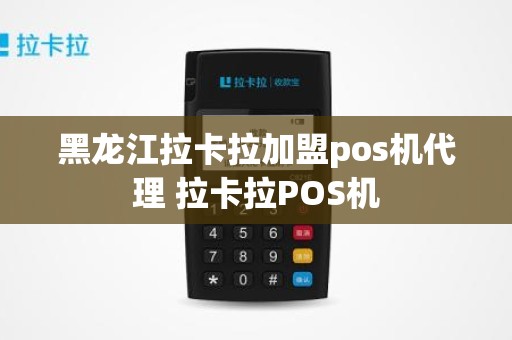 黑龙江拉卡拉加盟pos机代理 拉卡拉POS机