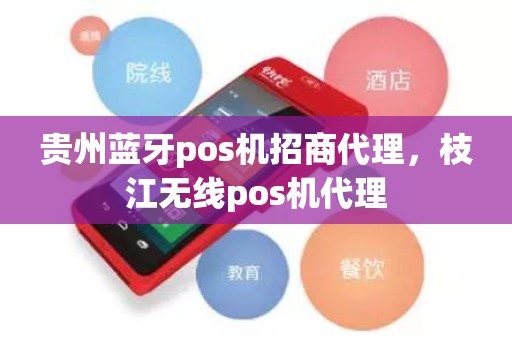 贵州蓝牙pos机招商代理，枝江无线pos机代理