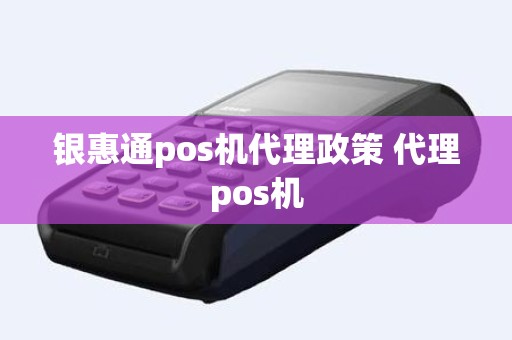 银惠通pos机代理政策 代理pos机