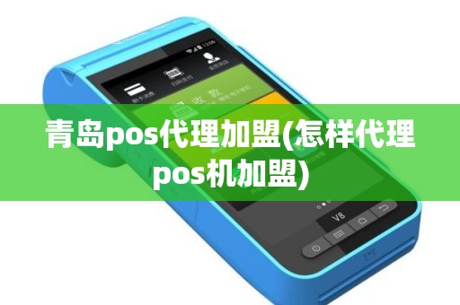 青岛pos代理加盟(怎样代理pos机加盟)