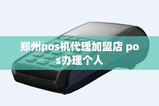 郑州pos机代理加盟店 pos办理个人