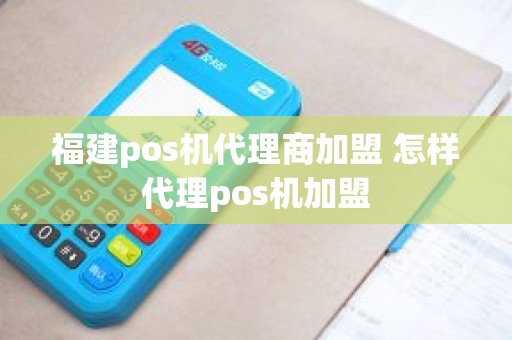 福建pos机代理商加盟 怎样代理pos机加盟