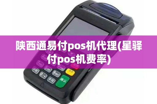 陕西通易付pos机代理(星驿付pos机费率)