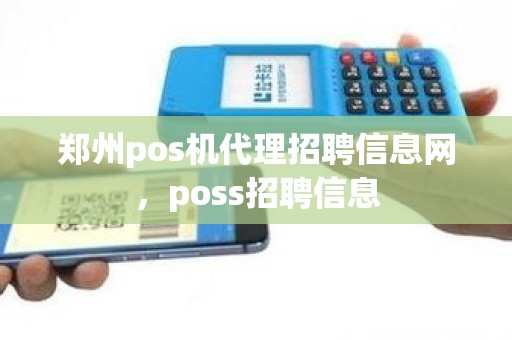 郑州pos机代理招聘信息网，poss招聘信息