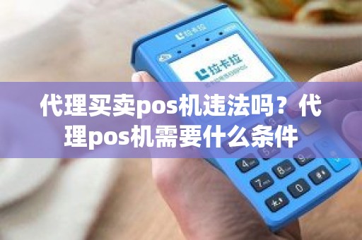 代理买卖pos机违法吗？代理pos机需要什么条件