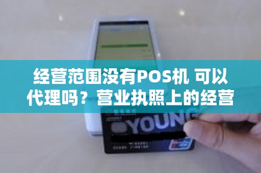 经营范围没有POS机 可以代理吗？营业执照上的经营范围