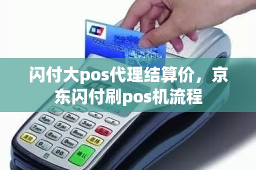 闪付大pos代理结算价，京东闪付刷pos机流程