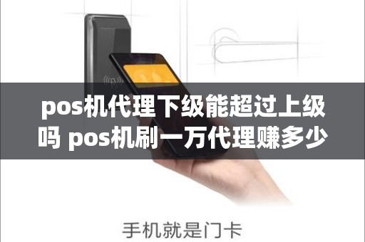 pos机代理下级能超过上级吗 pos机刷一万代理赚多少