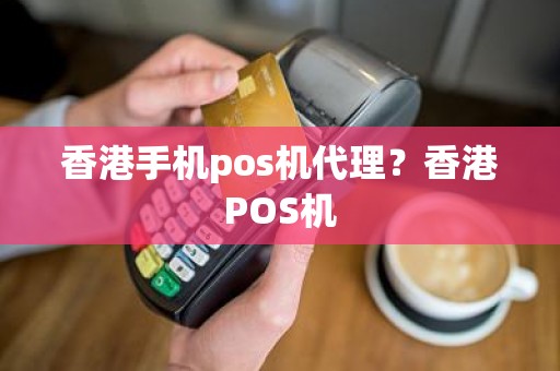 香港手机pos机代理？香港POS机