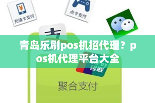 青岛乐刷pos机招代理？pos机代理平台大全