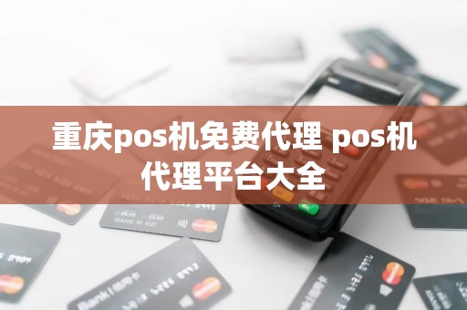 重庆pos机免费代理 pos机代理平台大全