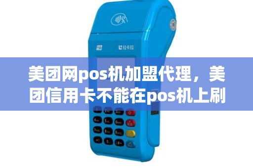 美团网pos机加盟代理，美团信用卡不能在pos机上刷